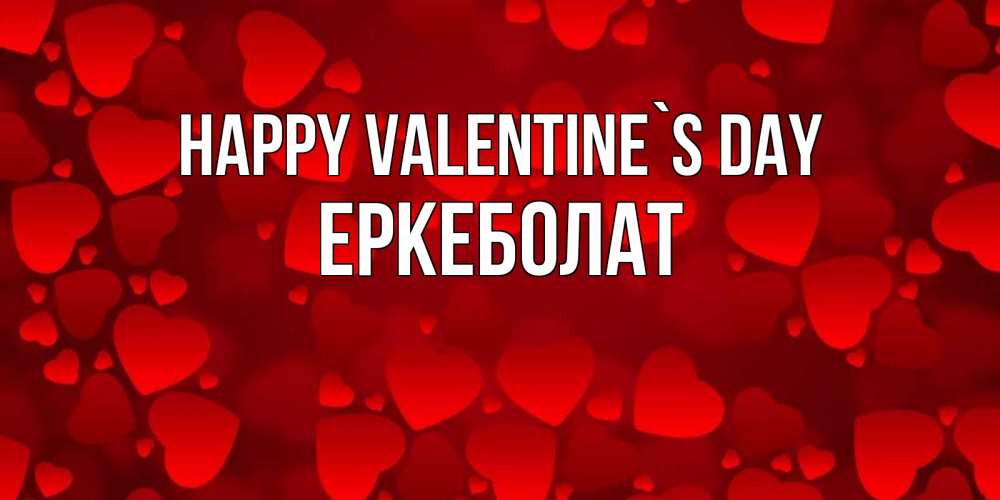 Greetings card с именем, Еркеболат Happy Valentine`s Day новые бесплатные открытки на 14 февраля, день всех влюбленных Greetings with text for free download 